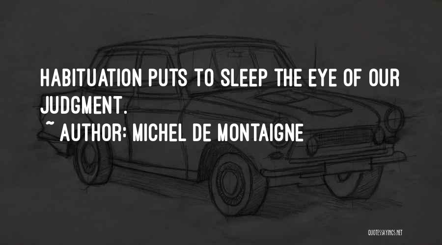 Michel De Montaigne Quotes: Habituation Puts To Sleep The Eye Of Our Judgment.