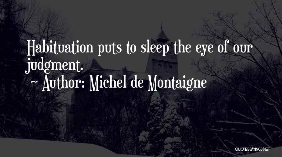Michel De Montaigne Quotes: Habituation Puts To Sleep The Eye Of Our Judgment.