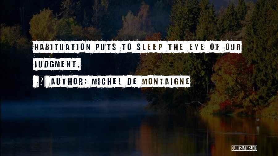 Michel De Montaigne Quotes: Habituation Puts To Sleep The Eye Of Our Judgment.