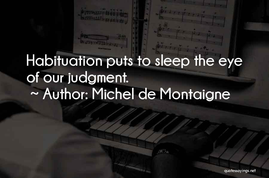 Michel De Montaigne Quotes: Habituation Puts To Sleep The Eye Of Our Judgment.