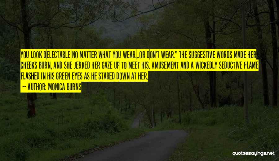 Monica Burns Quotes: You Look Delectable No Matter What You Wear...or Don't Wear. The Suggestive Words Made Her Cheeks Burn, And She Jerked
