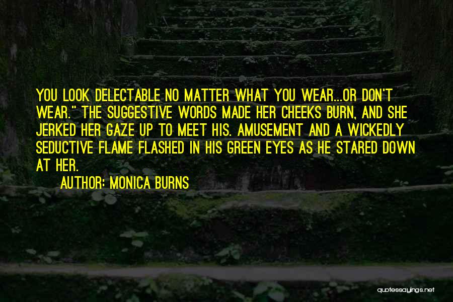 Monica Burns Quotes: You Look Delectable No Matter What You Wear...or Don't Wear. The Suggestive Words Made Her Cheeks Burn, And She Jerked