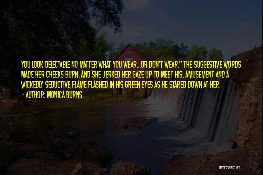 Monica Burns Quotes: You Look Delectable No Matter What You Wear...or Don't Wear. The Suggestive Words Made Her Cheeks Burn, And She Jerked