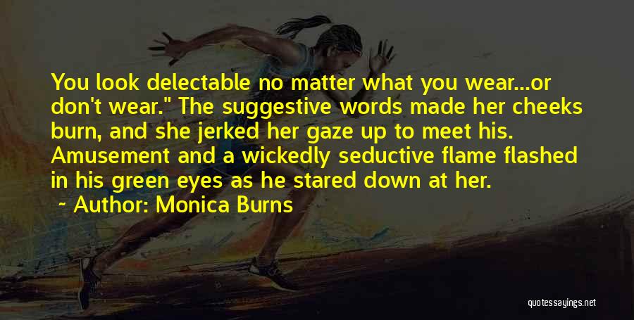 Monica Burns Quotes: You Look Delectable No Matter What You Wear...or Don't Wear. The Suggestive Words Made Her Cheeks Burn, And She Jerked