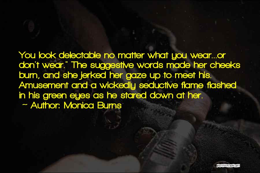 Monica Burns Quotes: You Look Delectable No Matter What You Wear...or Don't Wear. The Suggestive Words Made Her Cheeks Burn, And She Jerked