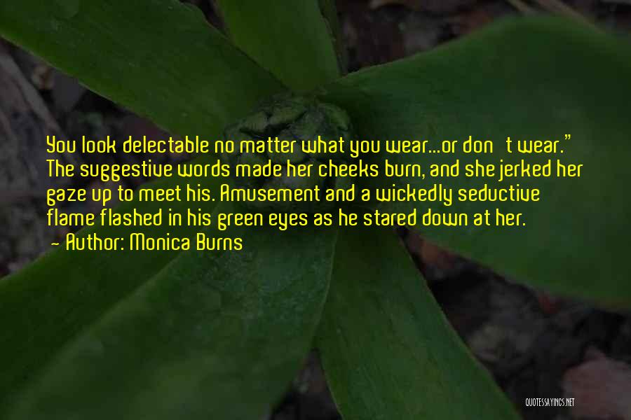 Monica Burns Quotes: You Look Delectable No Matter What You Wear...or Don't Wear. The Suggestive Words Made Her Cheeks Burn, And She Jerked