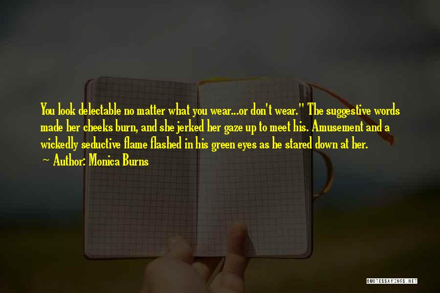 Monica Burns Quotes: You Look Delectable No Matter What You Wear...or Don't Wear. The Suggestive Words Made Her Cheeks Burn, And She Jerked