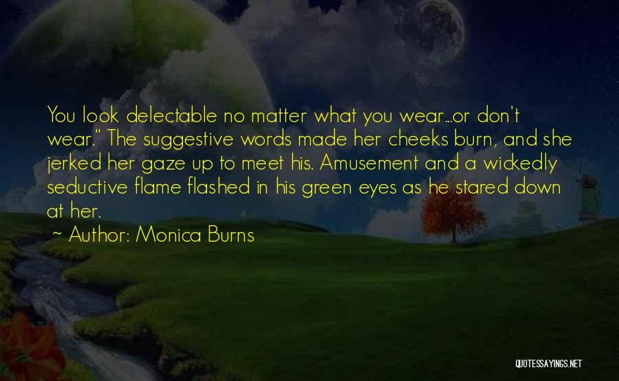 Monica Burns Quotes: You Look Delectable No Matter What You Wear...or Don't Wear. The Suggestive Words Made Her Cheeks Burn, And She Jerked