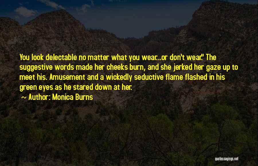 Monica Burns Quotes: You Look Delectable No Matter What You Wear...or Don't Wear. The Suggestive Words Made Her Cheeks Burn, And She Jerked