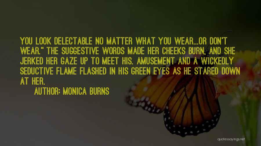 Monica Burns Quotes: You Look Delectable No Matter What You Wear...or Don't Wear. The Suggestive Words Made Her Cheeks Burn, And She Jerked