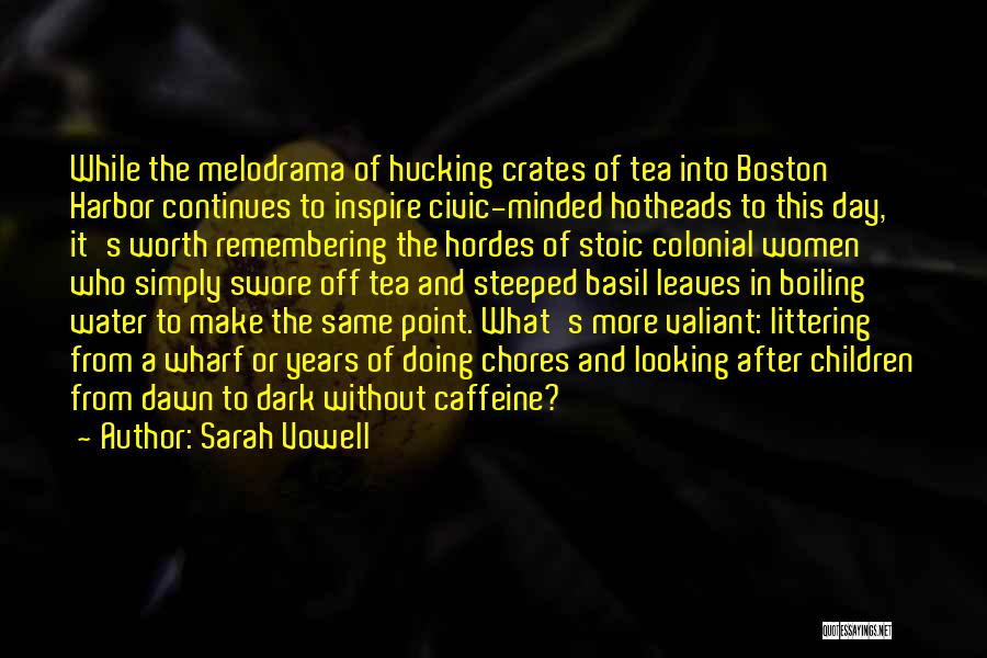 Sarah Vowell Quotes: While The Melodrama Of Hucking Crates Of Tea Into Boston Harbor Continues To Inspire Civic-minded Hotheads To This Day, It's