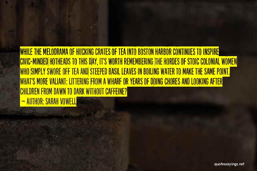 Sarah Vowell Quotes: While The Melodrama Of Hucking Crates Of Tea Into Boston Harbor Continues To Inspire Civic-minded Hotheads To This Day, It's