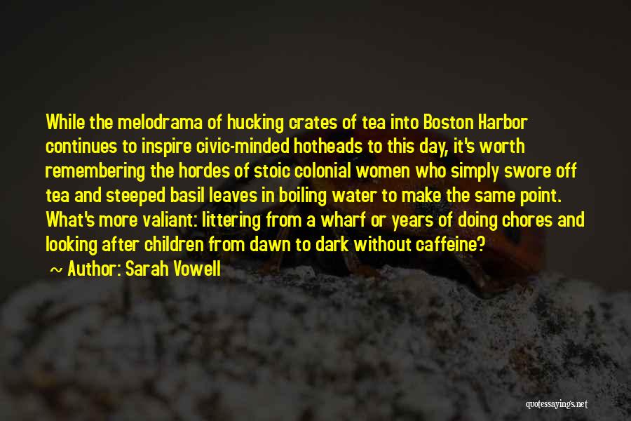 Sarah Vowell Quotes: While The Melodrama Of Hucking Crates Of Tea Into Boston Harbor Continues To Inspire Civic-minded Hotheads To This Day, It's