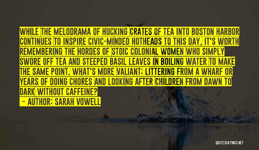 Sarah Vowell Quotes: While The Melodrama Of Hucking Crates Of Tea Into Boston Harbor Continues To Inspire Civic-minded Hotheads To This Day, It's