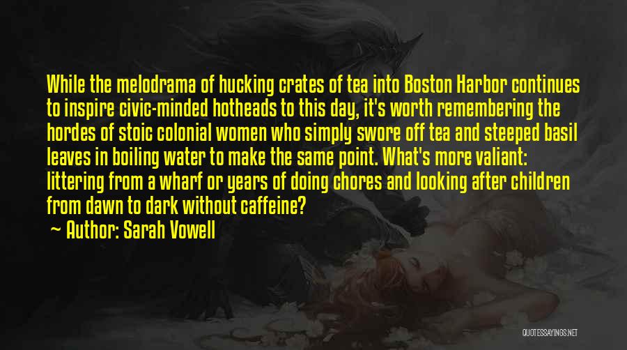Sarah Vowell Quotes: While The Melodrama Of Hucking Crates Of Tea Into Boston Harbor Continues To Inspire Civic-minded Hotheads To This Day, It's