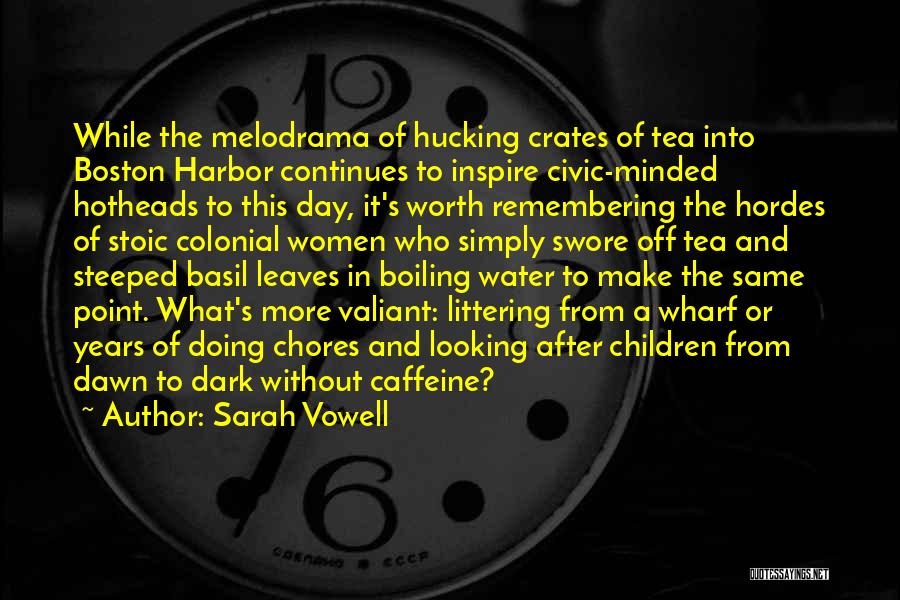 Sarah Vowell Quotes: While The Melodrama Of Hucking Crates Of Tea Into Boston Harbor Continues To Inspire Civic-minded Hotheads To This Day, It's