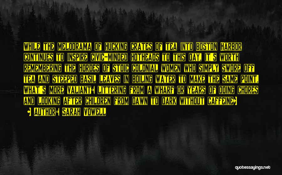 Sarah Vowell Quotes: While The Melodrama Of Hucking Crates Of Tea Into Boston Harbor Continues To Inspire Civic-minded Hotheads To This Day, It's