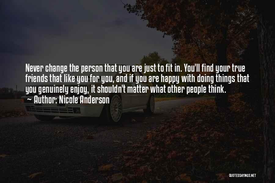 Nicole Anderson Quotes: Never Change The Person That You Are Just To Fit In. You'll Find Your True Friends That Like You For