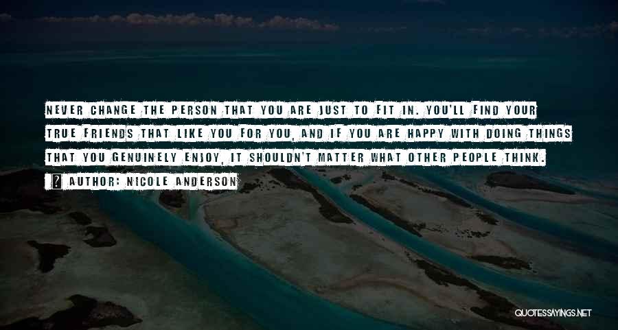 Nicole Anderson Quotes: Never Change The Person That You Are Just To Fit In. You'll Find Your True Friends That Like You For