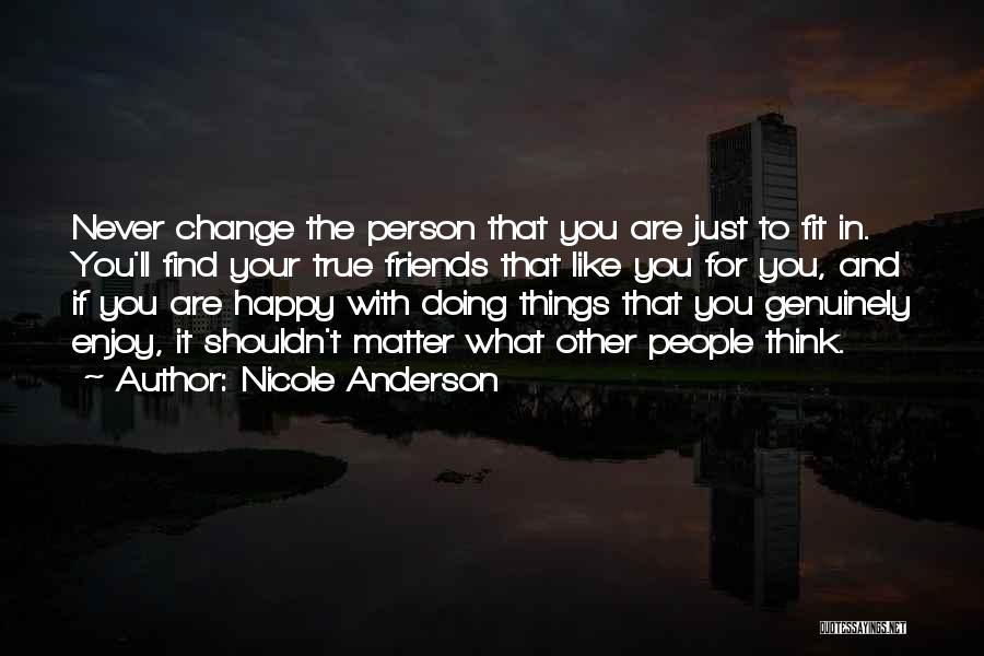 Nicole Anderson Quotes: Never Change The Person That You Are Just To Fit In. You'll Find Your True Friends That Like You For