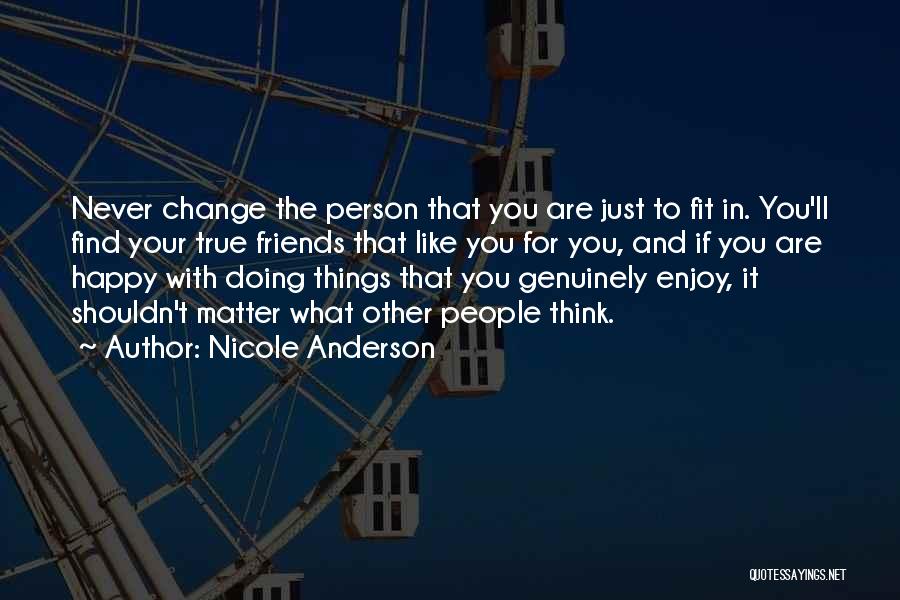 Nicole Anderson Quotes: Never Change The Person That You Are Just To Fit In. You'll Find Your True Friends That Like You For