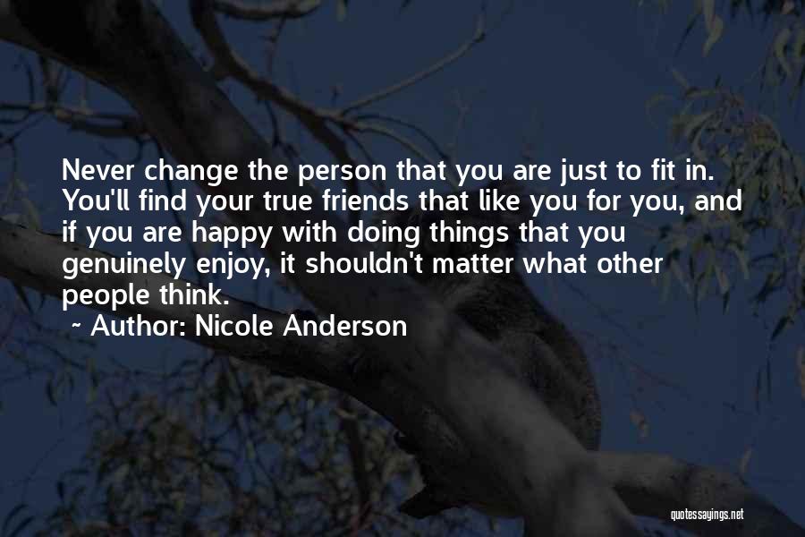 Nicole Anderson Quotes: Never Change The Person That You Are Just To Fit In. You'll Find Your True Friends That Like You For