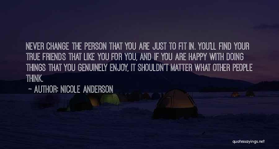 Nicole Anderson Quotes: Never Change The Person That You Are Just To Fit In. You'll Find Your True Friends That Like You For