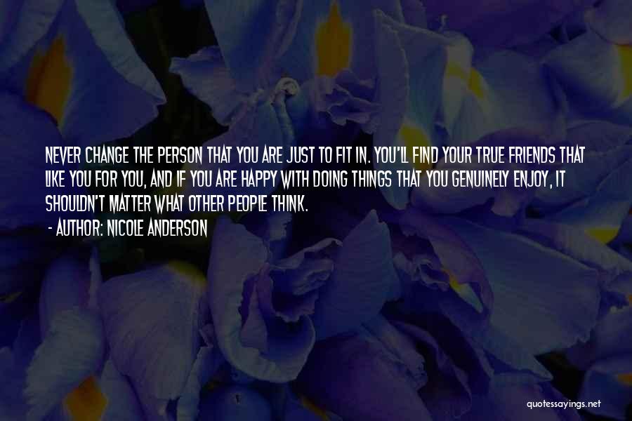 Nicole Anderson Quotes: Never Change The Person That You Are Just To Fit In. You'll Find Your True Friends That Like You For