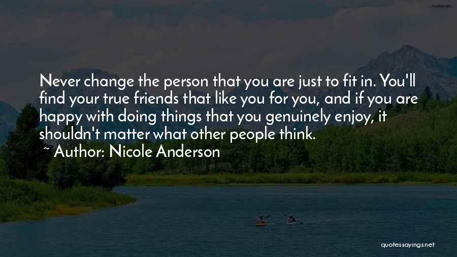 Nicole Anderson Quotes: Never Change The Person That You Are Just To Fit In. You'll Find Your True Friends That Like You For