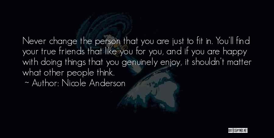 Nicole Anderson Quotes: Never Change The Person That You Are Just To Fit In. You'll Find Your True Friends That Like You For