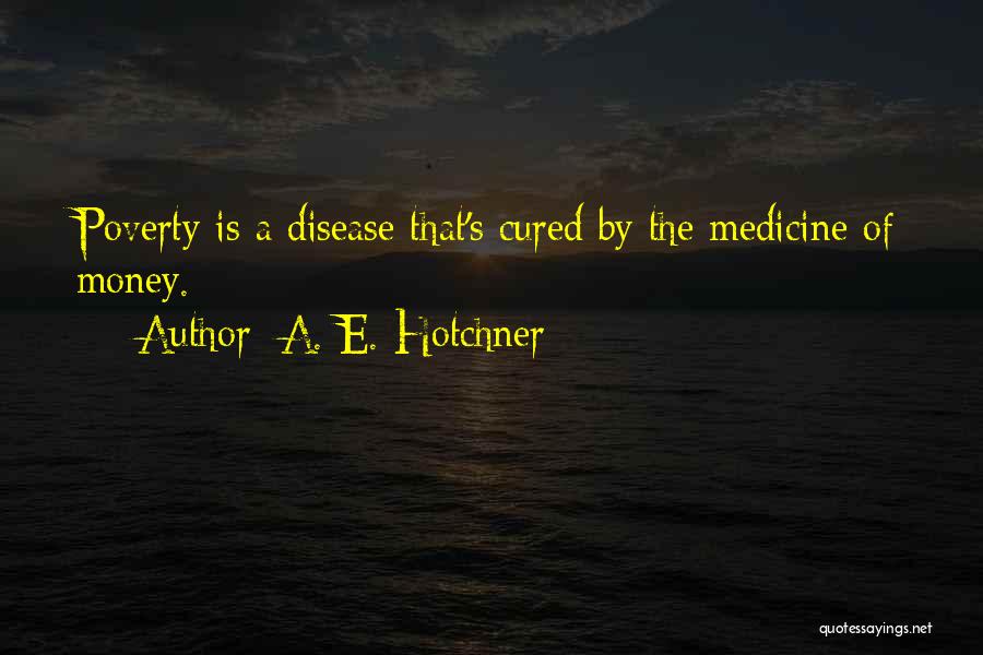 A. E. Hotchner Quotes: Poverty Is A Disease That's Cured By The Medicine Of Money.