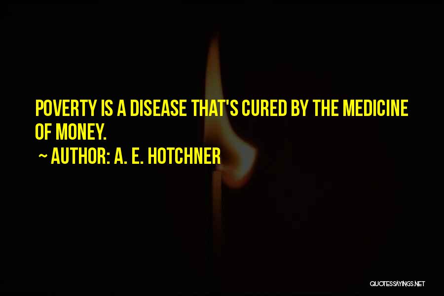 A. E. Hotchner Quotes: Poverty Is A Disease That's Cured By The Medicine Of Money.