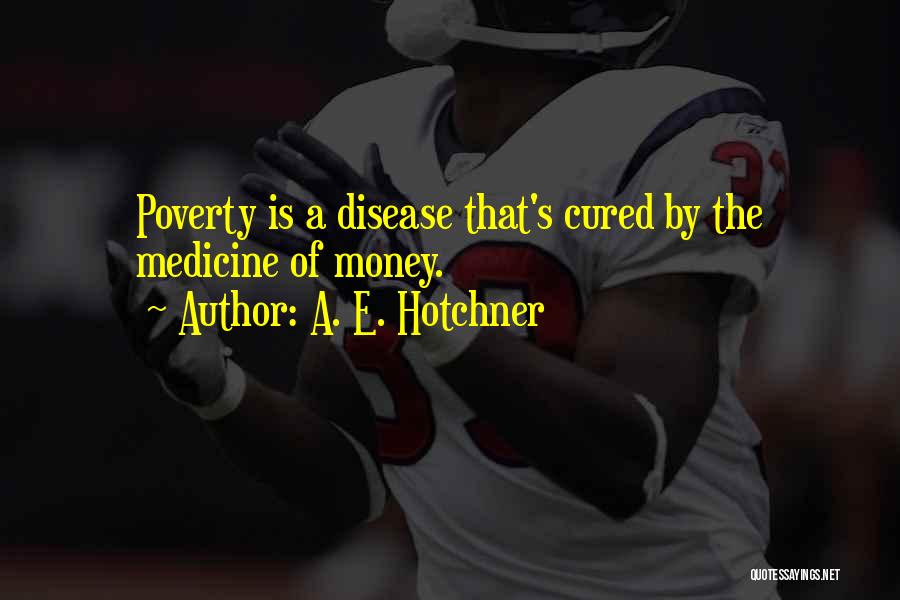 A. E. Hotchner Quotes: Poverty Is A Disease That's Cured By The Medicine Of Money.