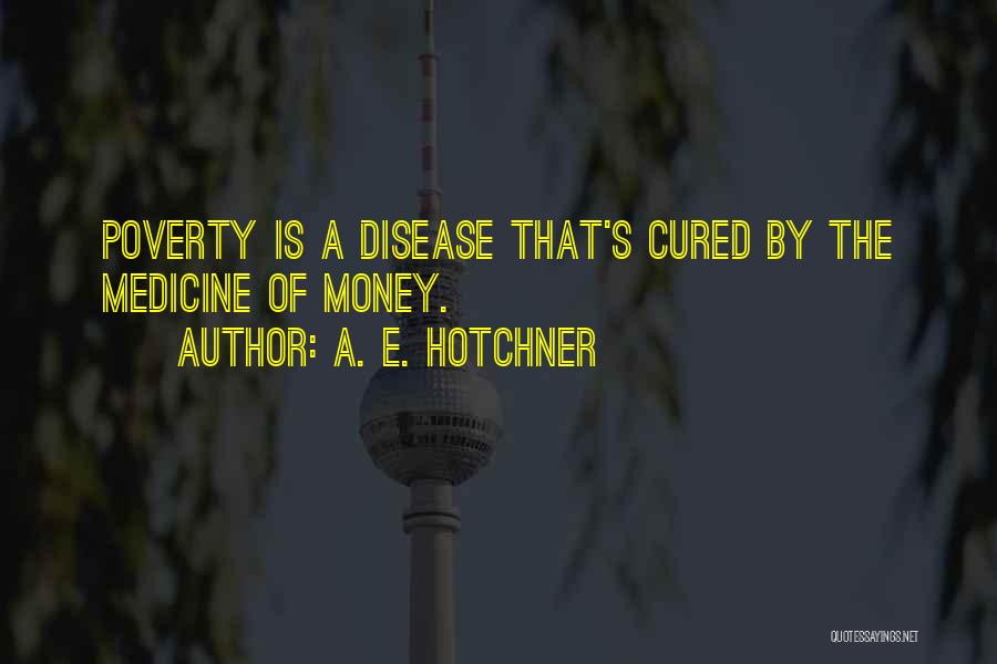 A. E. Hotchner Quotes: Poverty Is A Disease That's Cured By The Medicine Of Money.