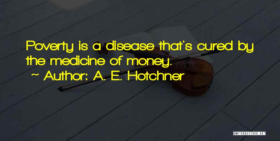 A. E. Hotchner Quotes: Poverty Is A Disease That's Cured By The Medicine Of Money.