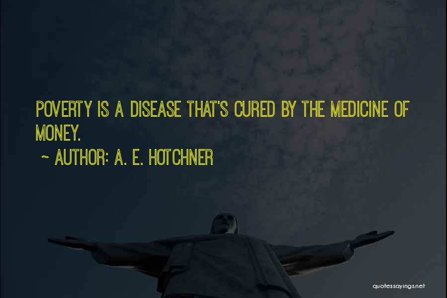 A. E. Hotchner Quotes: Poverty Is A Disease That's Cured By The Medicine Of Money.
