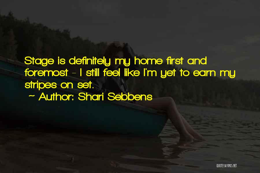 Shari Sebbens Quotes: Stage Is Definitely My Home First And Foremost - I Still Feel Like I'm Yet To Earn My Stripes On