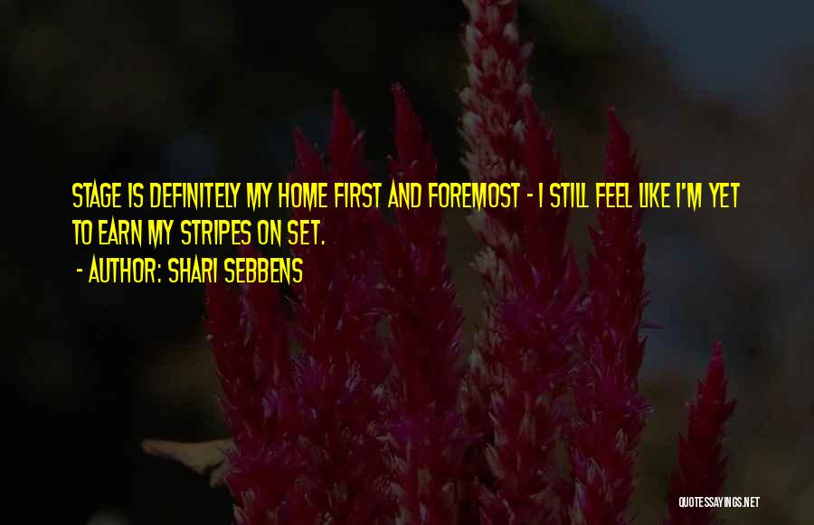 Shari Sebbens Quotes: Stage Is Definitely My Home First And Foremost - I Still Feel Like I'm Yet To Earn My Stripes On