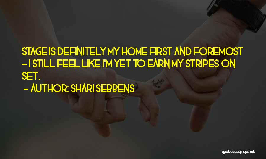 Shari Sebbens Quotes: Stage Is Definitely My Home First And Foremost - I Still Feel Like I'm Yet To Earn My Stripes On