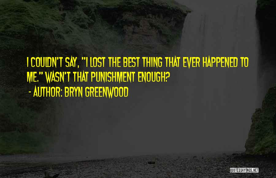 Bryn Greenwood Quotes: I Couldn't Say, I Lost The Best Thing That Ever Happened To Me. Wasn't That Punishment Enough?