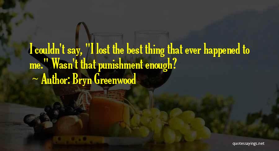 Bryn Greenwood Quotes: I Couldn't Say, I Lost The Best Thing That Ever Happened To Me. Wasn't That Punishment Enough?