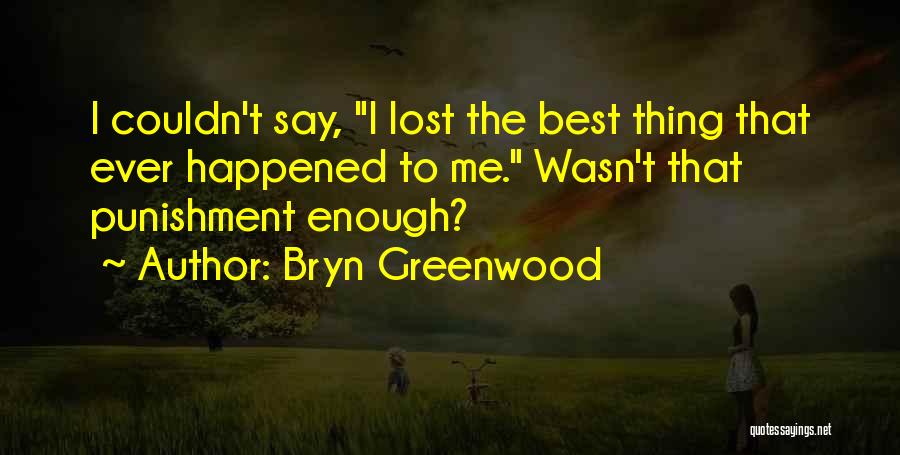 Bryn Greenwood Quotes: I Couldn't Say, I Lost The Best Thing That Ever Happened To Me. Wasn't That Punishment Enough?