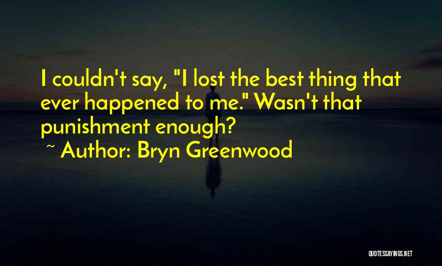 Bryn Greenwood Quotes: I Couldn't Say, I Lost The Best Thing That Ever Happened To Me. Wasn't That Punishment Enough?