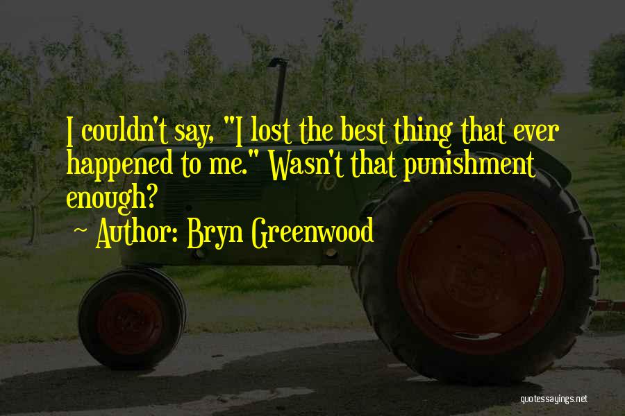Bryn Greenwood Quotes: I Couldn't Say, I Lost The Best Thing That Ever Happened To Me. Wasn't That Punishment Enough?