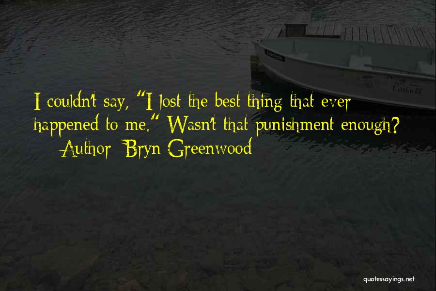 Bryn Greenwood Quotes: I Couldn't Say, I Lost The Best Thing That Ever Happened To Me. Wasn't That Punishment Enough?