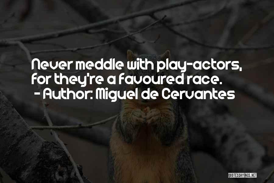 Miguel De Cervantes Quotes: Never Meddle With Play-actors, For They're A Favoured Race.
