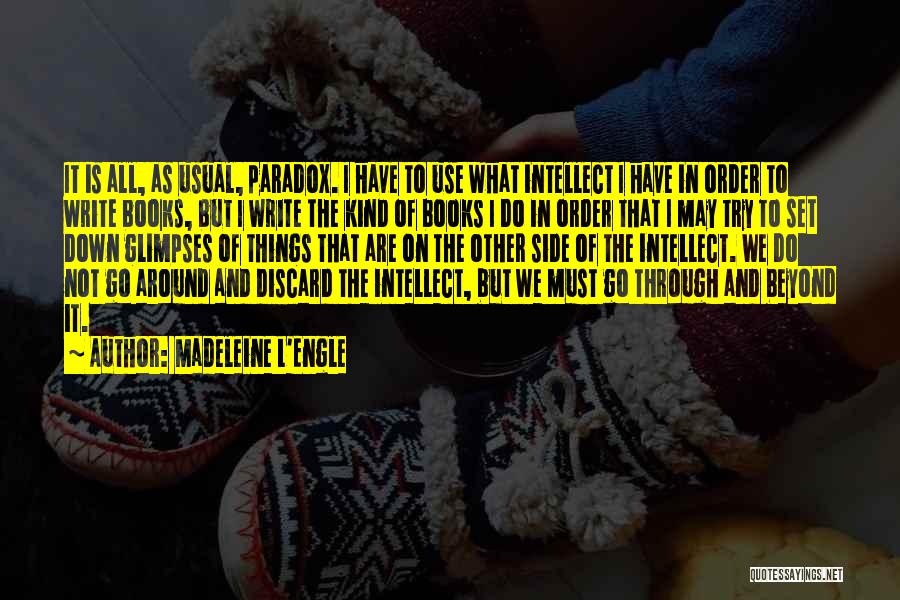 Madeleine L'Engle Quotes: It Is All, As Usual, Paradox. I Have To Use What Intellect I Have In Order To Write Books, But