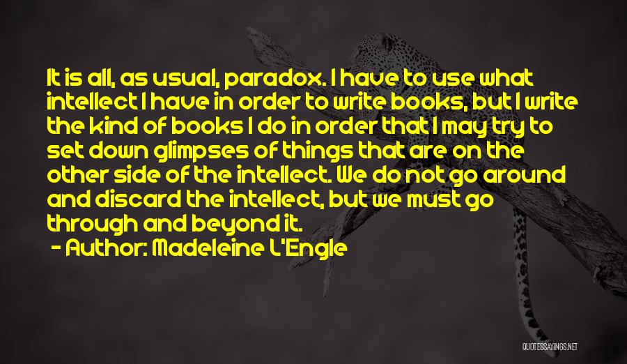 Madeleine L'Engle Quotes: It Is All, As Usual, Paradox. I Have To Use What Intellect I Have In Order To Write Books, But