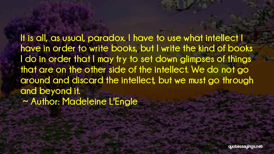 Madeleine L'Engle Quotes: It Is All, As Usual, Paradox. I Have To Use What Intellect I Have In Order To Write Books, But