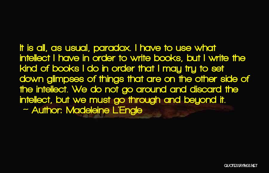 Madeleine L'Engle Quotes: It Is All, As Usual, Paradox. I Have To Use What Intellect I Have In Order To Write Books, But